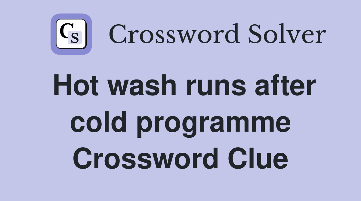 Hot wash runs after cold programme Crossword Clue