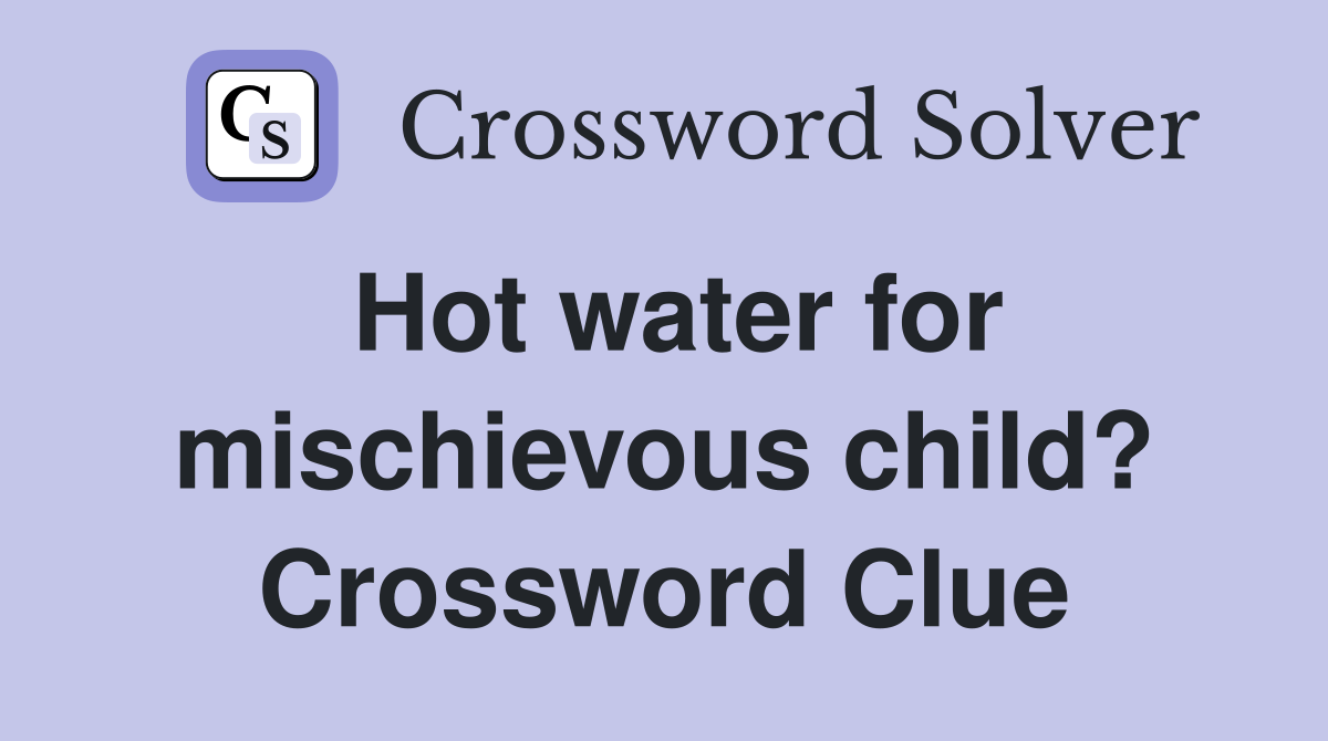 Hot water for mischievous child? Crossword Clue