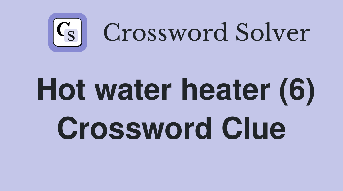 Hot water heater (6) Crossword Clue