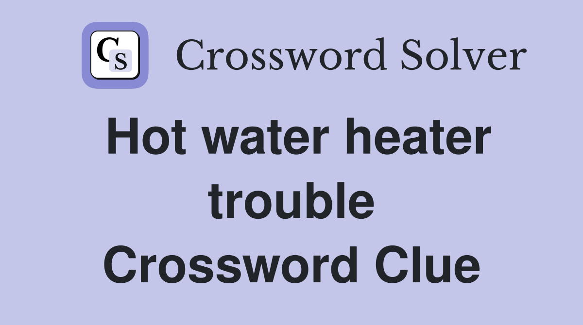 Hot water heater trouble Crossword Clue