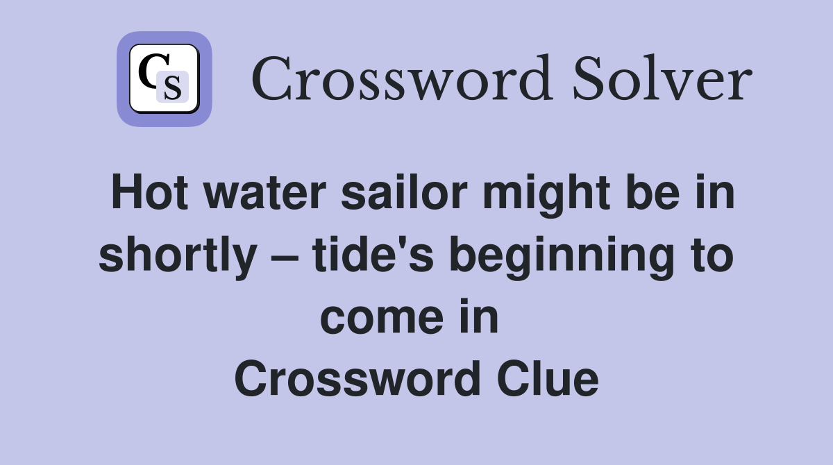 Hot water sailor might be in shortly – tide's beginning to come in  Crossword Clue