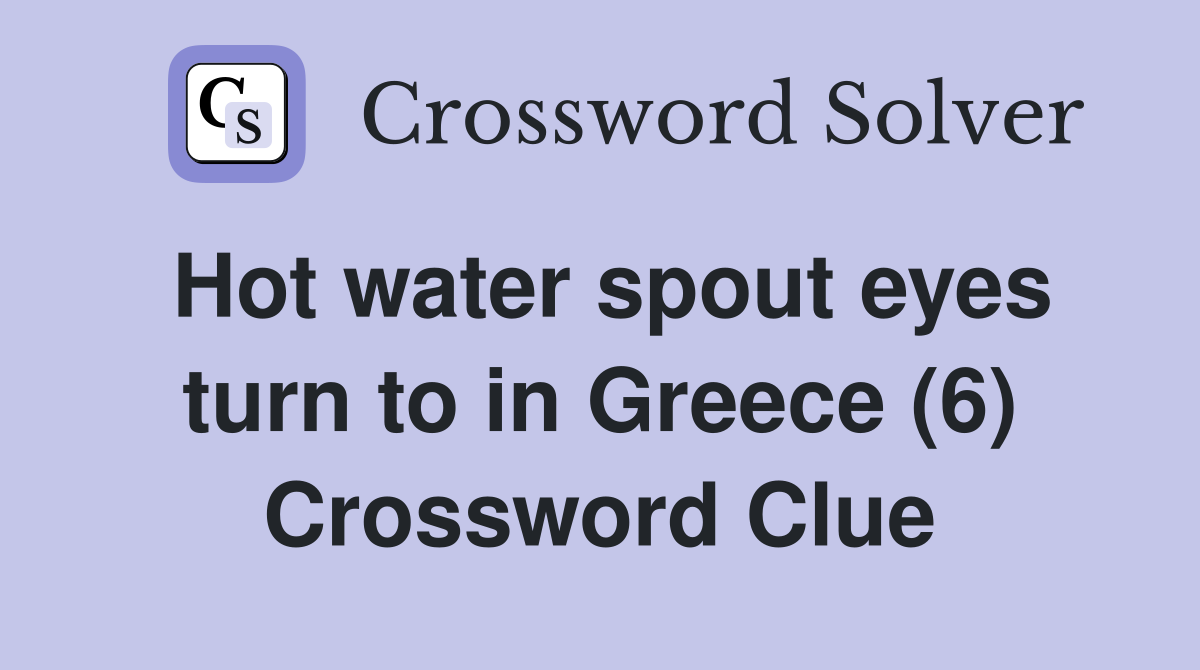 Hot water spout eyes turn to in Greece (6) Crossword Clue