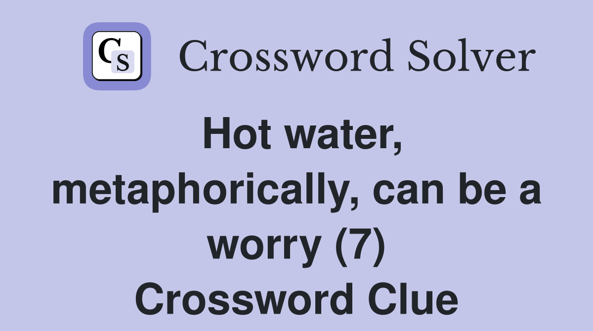 Hot water, metaphorically, can be a worry (7) Crossword Clue
