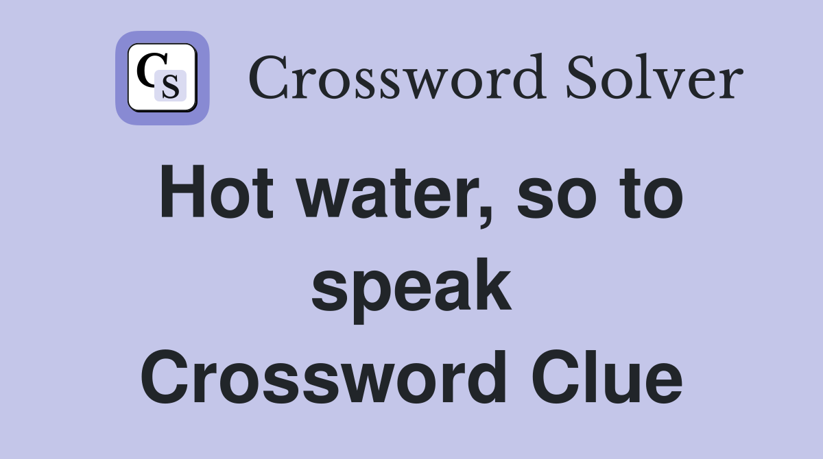 Hot water, so to speak Crossword Clue