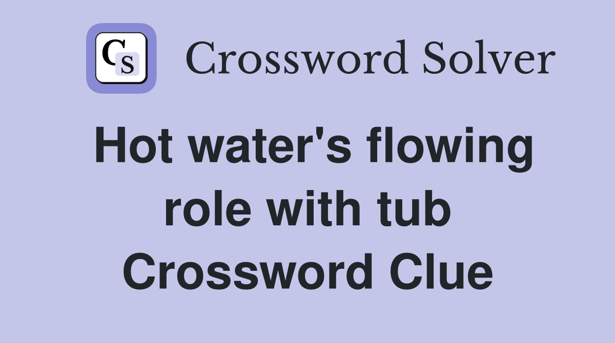 Hot water's flowing role with tub Crossword Clue
