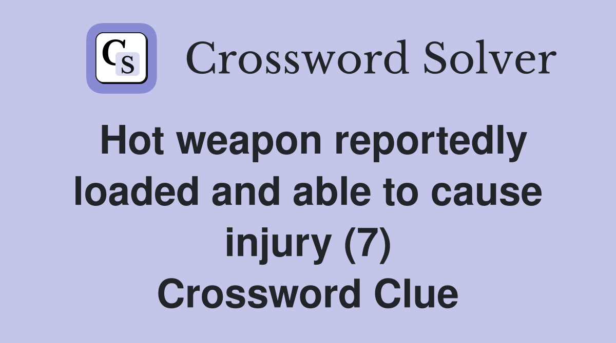 Hot weapon reportedly loaded and able to cause injury (7) Crossword Clue