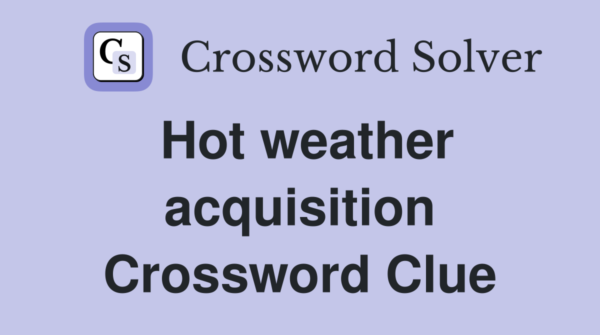 Hot weather acquisition Crossword Clue