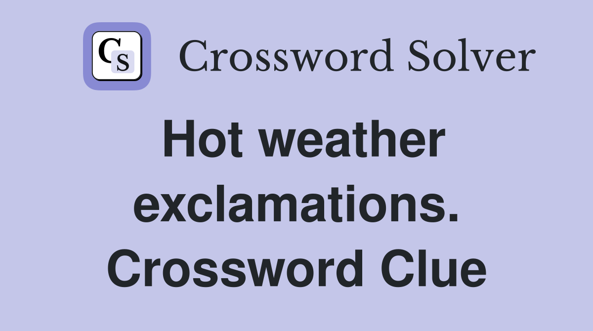 Hot weather exclamations. Crossword Clue