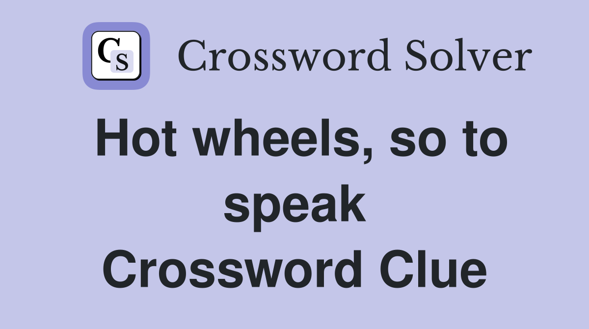 Hot wheels, so to speak Crossword Clue