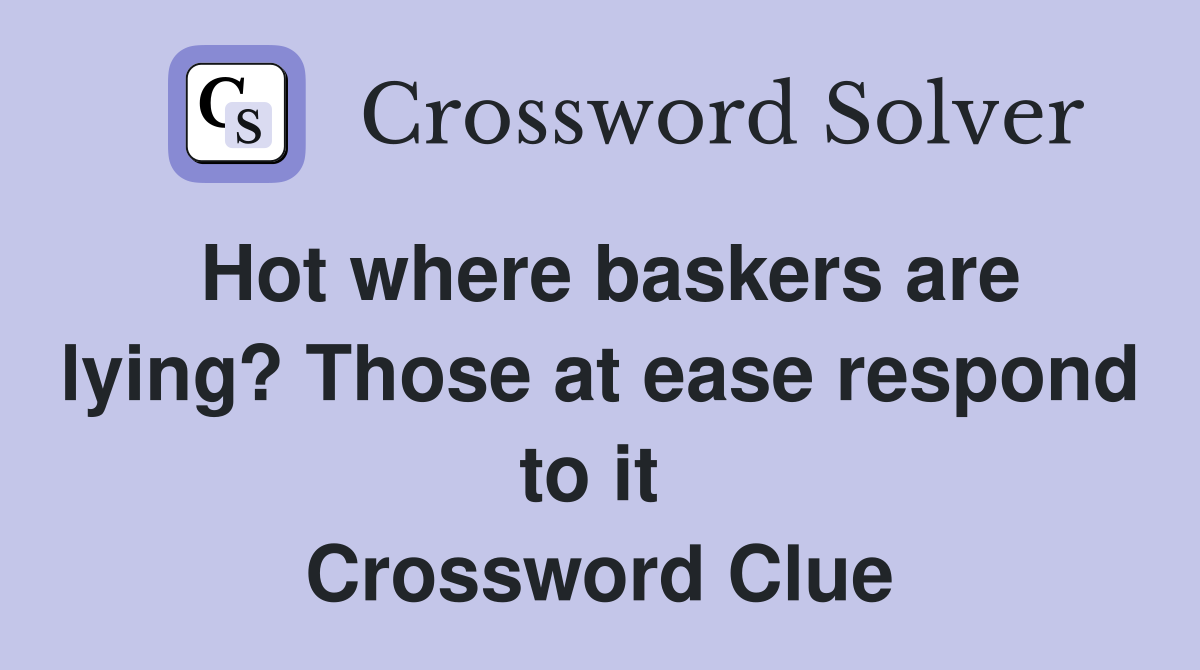 Hot where baskers are lying? Those at ease respond to it  Crossword Clue
