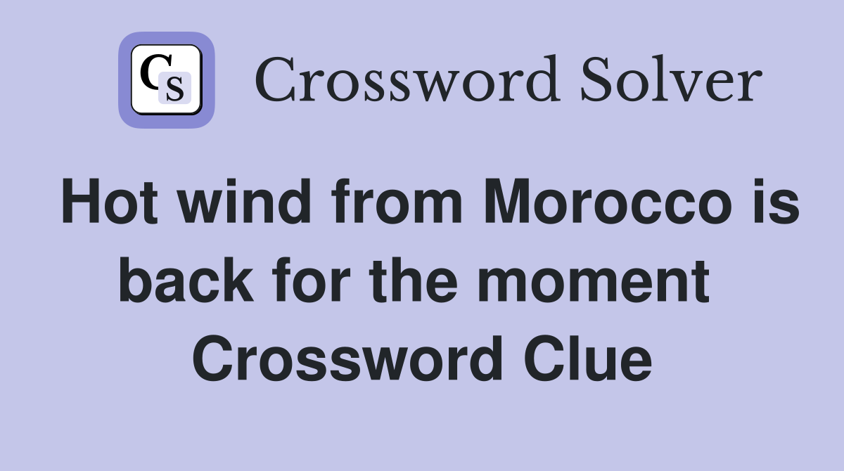 Hot wind from Morocco is back for the moment  Crossword Clue