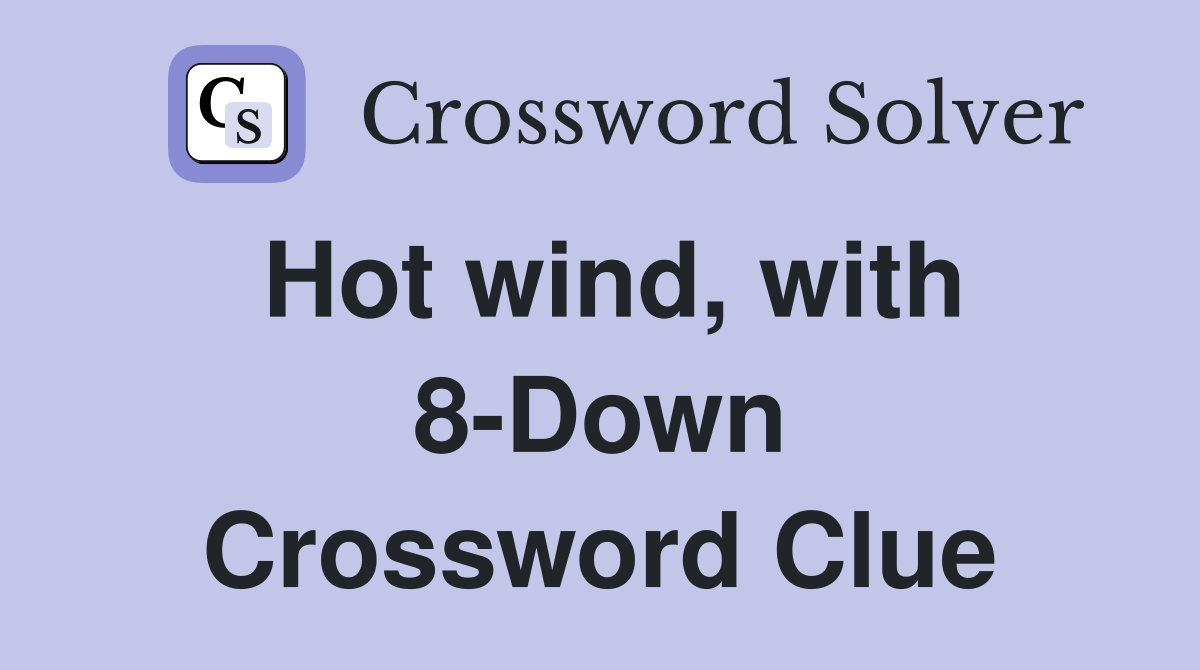 Hot wind, with 8-Down Crossword Clue