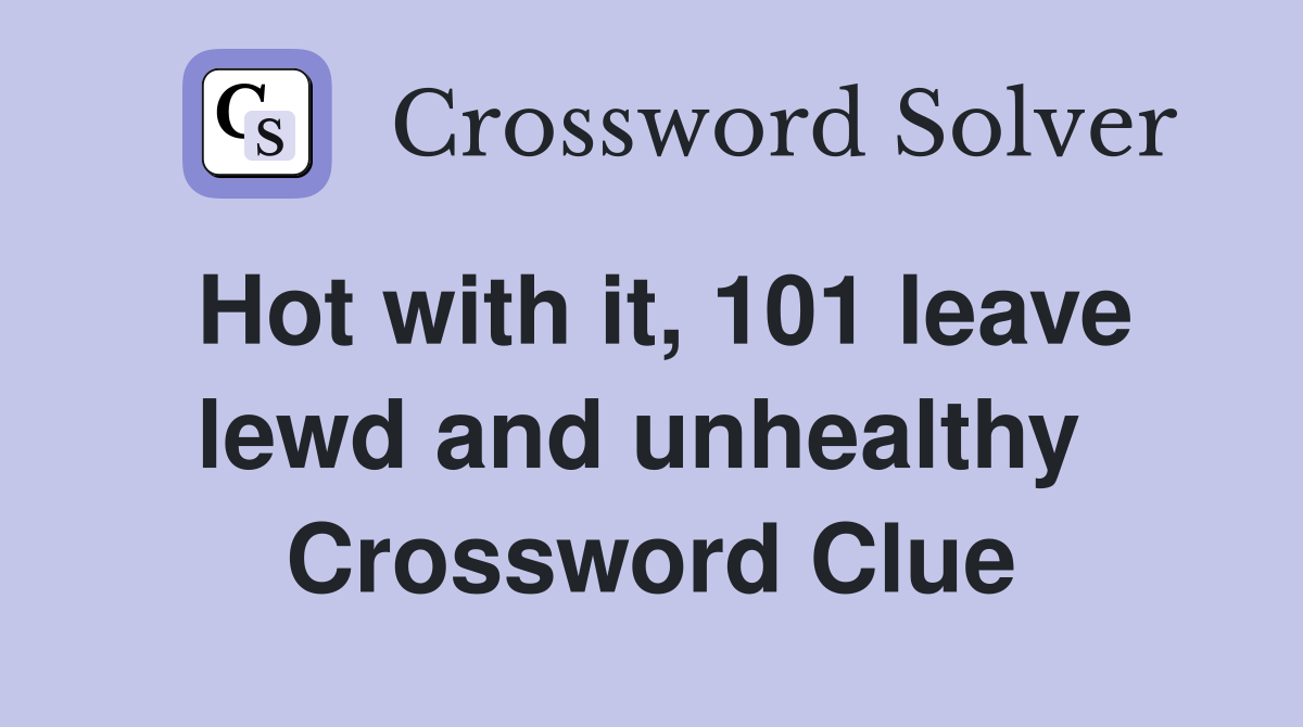 Hot with it, 101 leave lewd and unhealthy  Crossword Clue