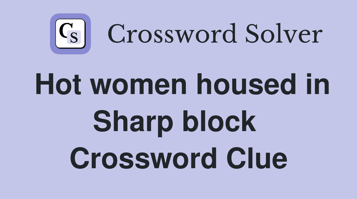 Hot women housed in Sharp block  Crossword Clue
