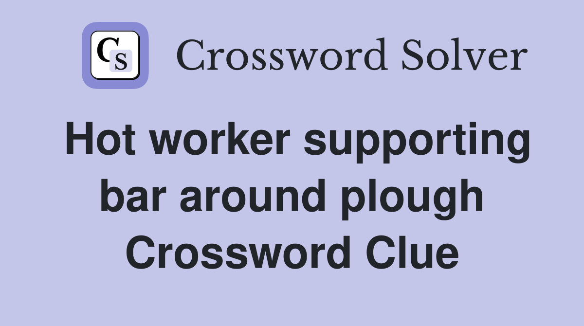 Hot worker supporting bar around plough Crossword Clue