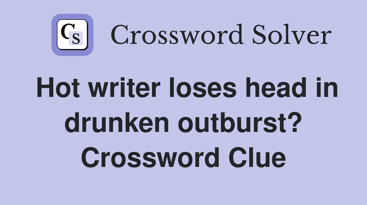 Hot writer loses head in drunken outburst? Crossword Clue