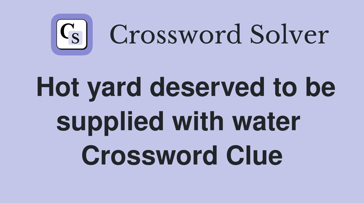 Hot yard deserved to be supplied with water  Crossword Clue