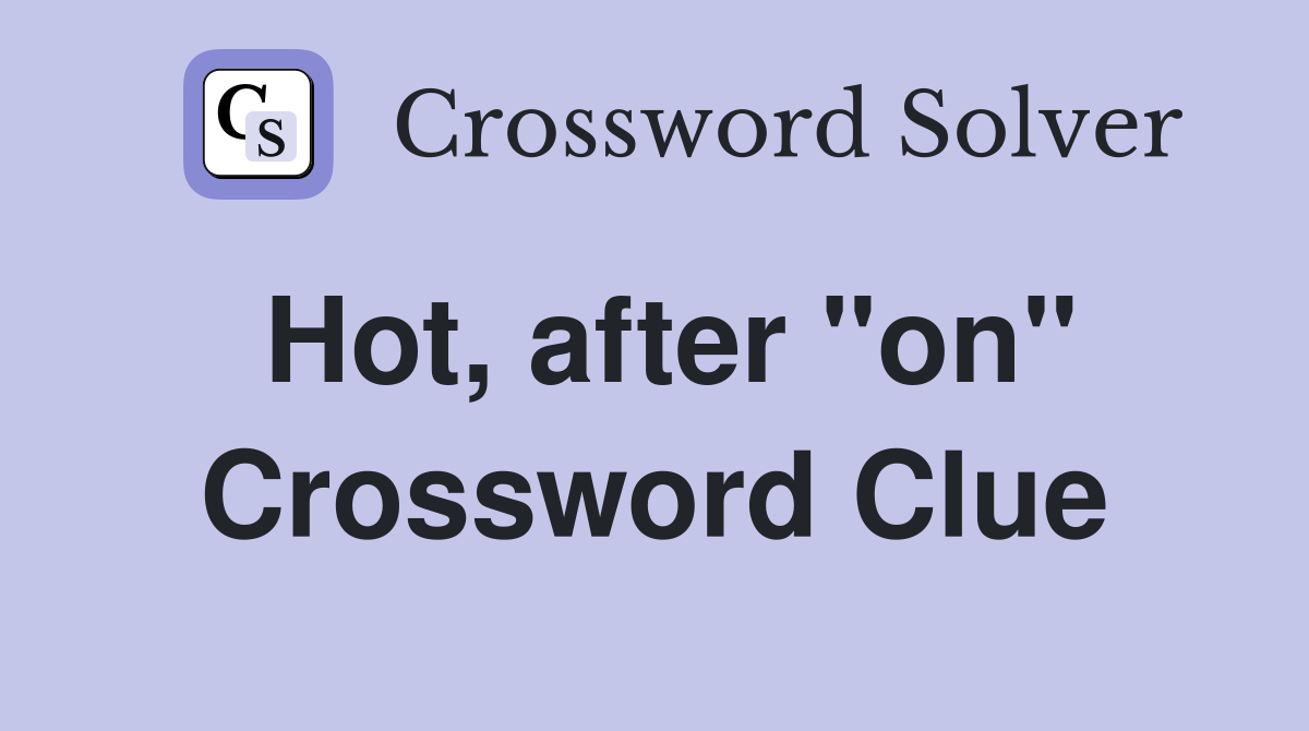 Hot, after "on" Crossword Clue
