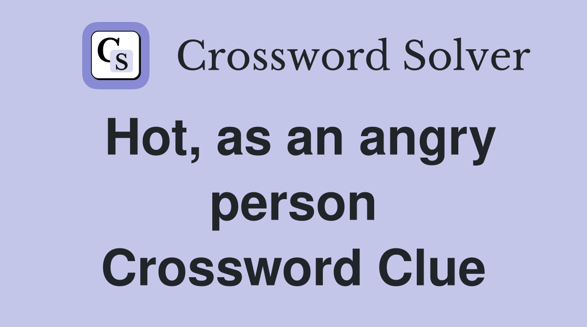 Hot, as an angry person Crossword Clue