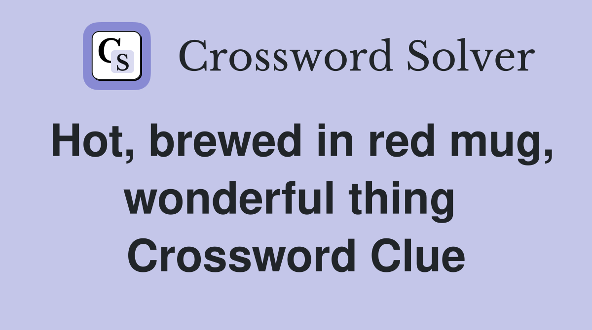 Hot, brewed in red mug, wonderful thing  Crossword Clue