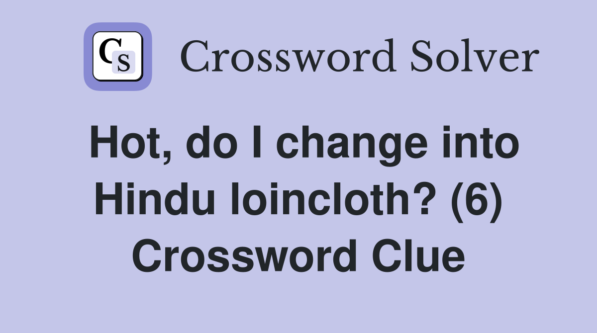 Hot, do I change into Hindu loincloth? (6) Crossword Clue
