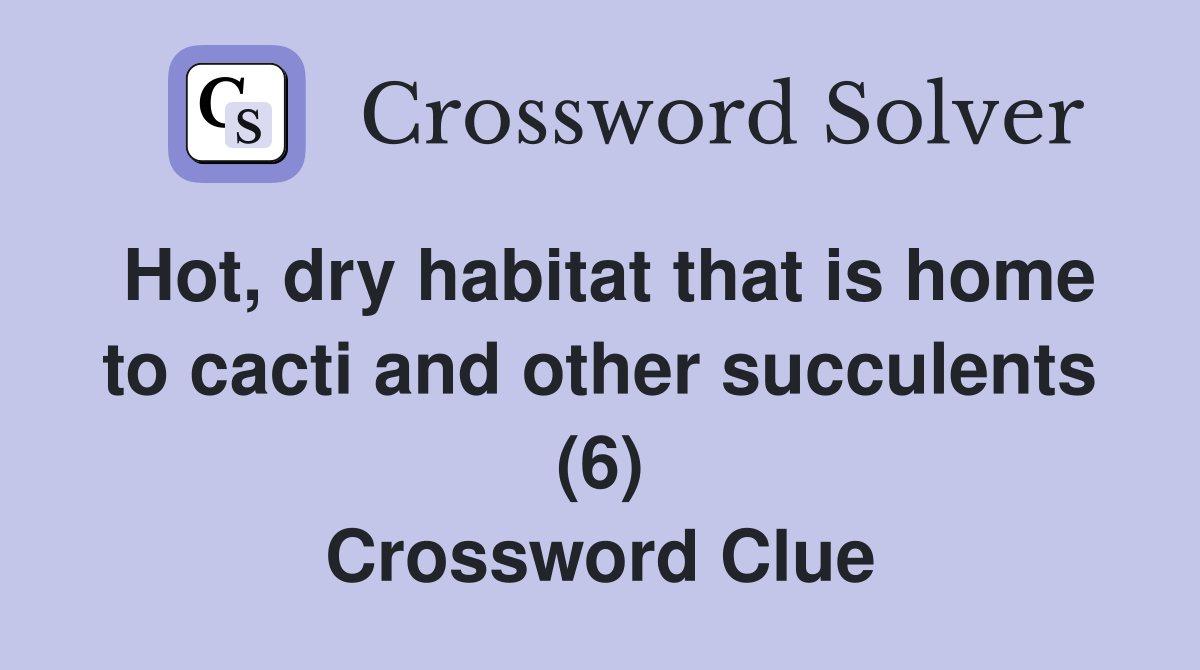 Hot, dry habitat that is home to cacti and other succulents (6) Crossword Clue