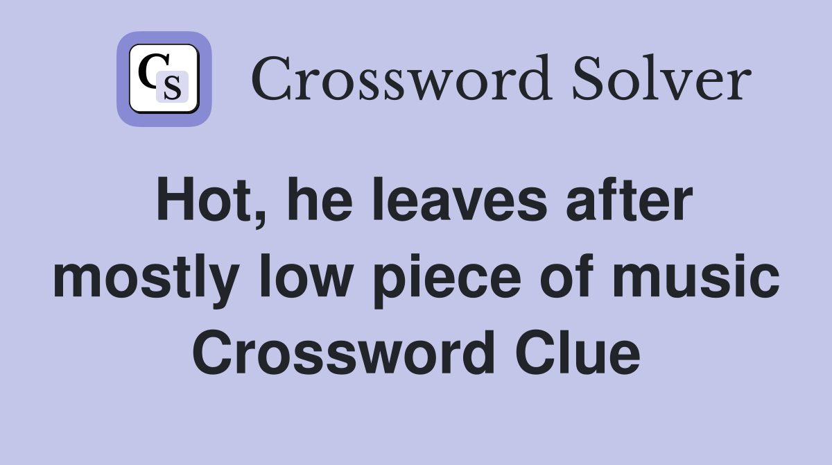 Hot, he leaves after mostly low piece of music Crossword Clue