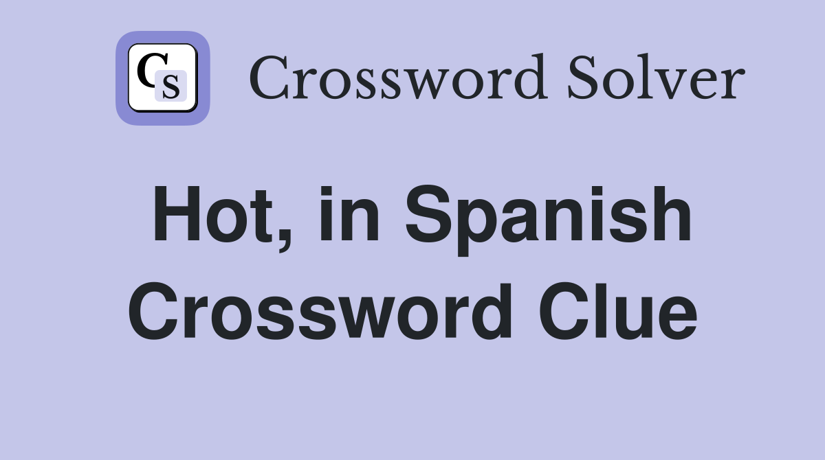 Hot, in Spanish Crossword Clue