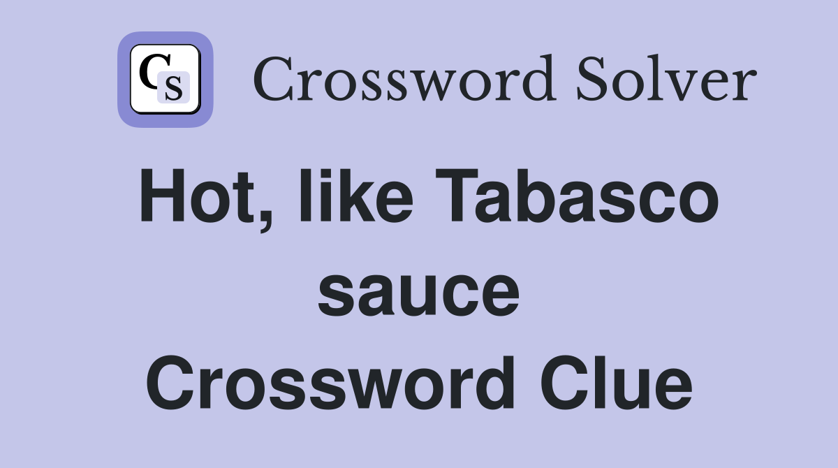 Hot, like Tabasco sauce Crossword Clue
