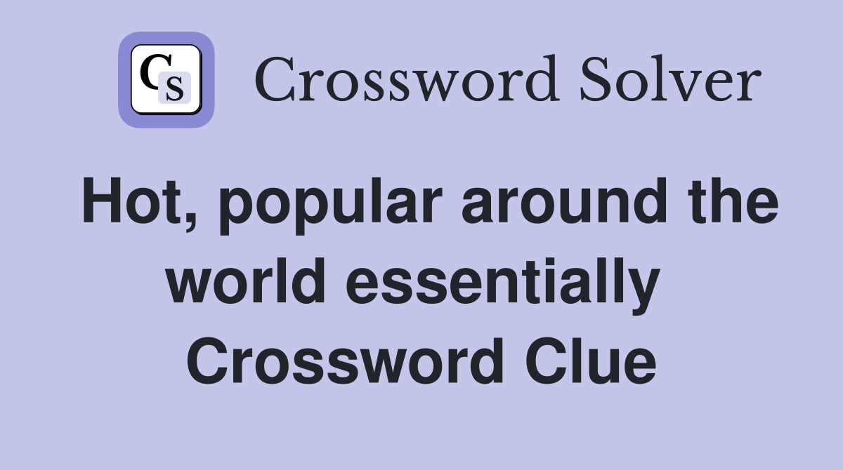 Hot, popular around the world essentially  Crossword Clue