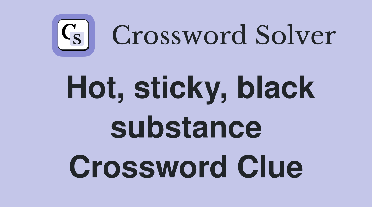 Hot, sticky, black substance Crossword Clue