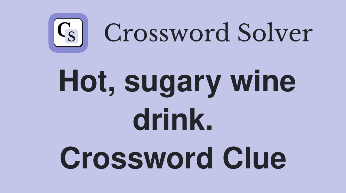 Hot, sugary wine drink. Crossword Clue