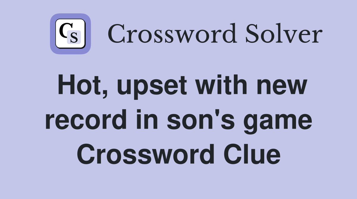 Hot, upset with new record in son's game Crossword Clue