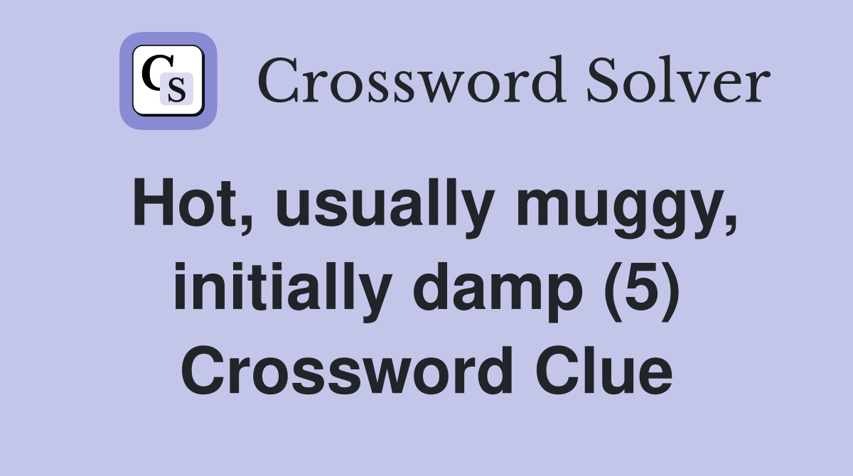 Hot, usually muggy, initially damp (5) Crossword Clue