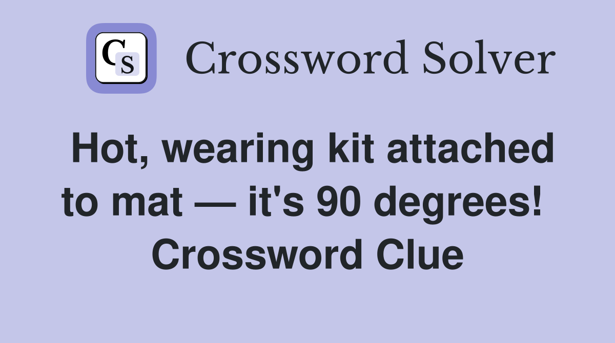 Hot, wearing kit attached to mat — it's 90 degrees!  Crossword Clue