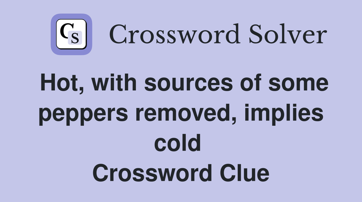 Hot, with sources of some peppers removed, implies cold  Crossword Clue