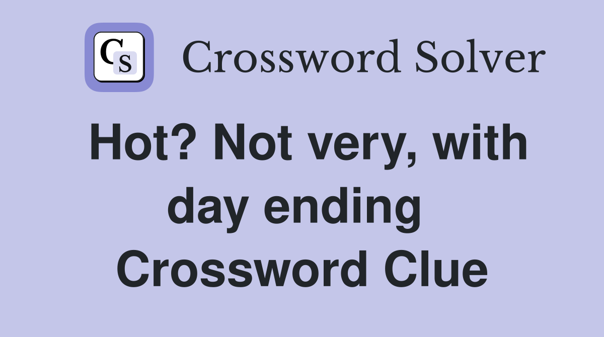 Hot? Not very, with day ending  Crossword Clue