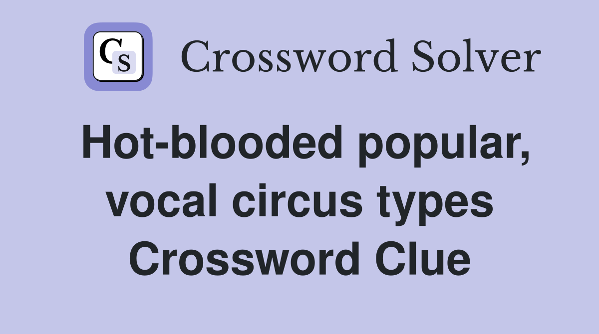 Hot-blooded popular, vocal circus types Crossword Clue