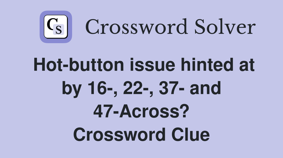 Hot-button issue hinted at by 16-, 22-, 37- and 47-Across? Crossword Clue