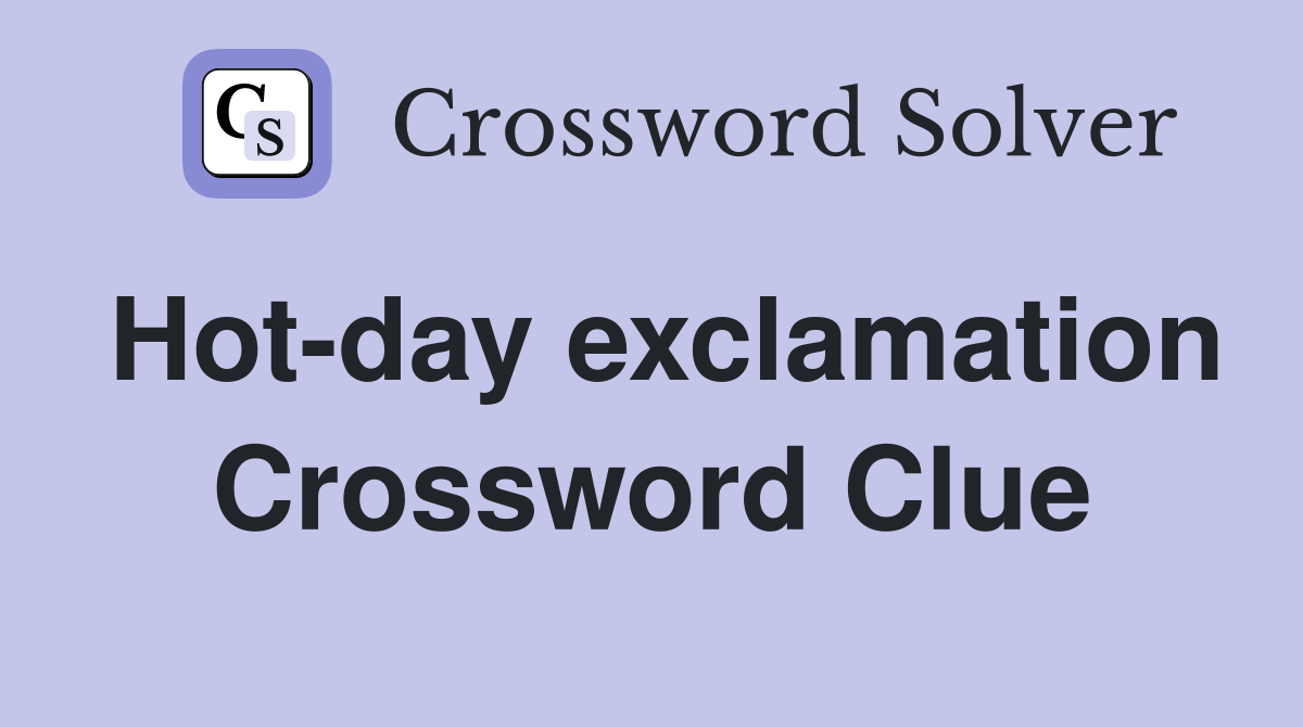 Hot-day exclamation Crossword Clue