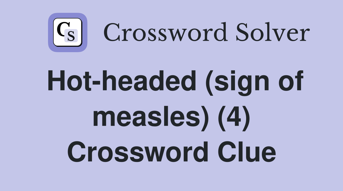 Hot-headed (sign of measles) (4) Crossword Clue