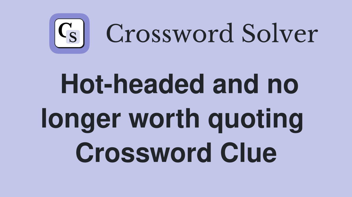 Hot-headed and no longer worth quoting  Crossword Clue