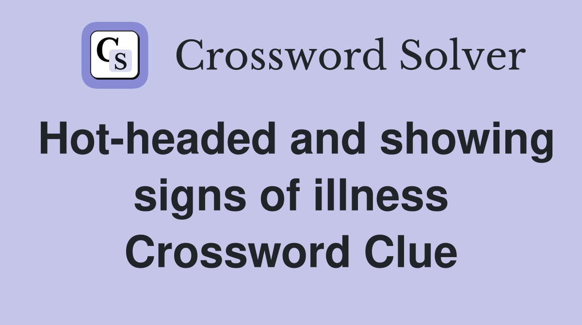 Hot-headed and showing signs of illness Crossword Clue