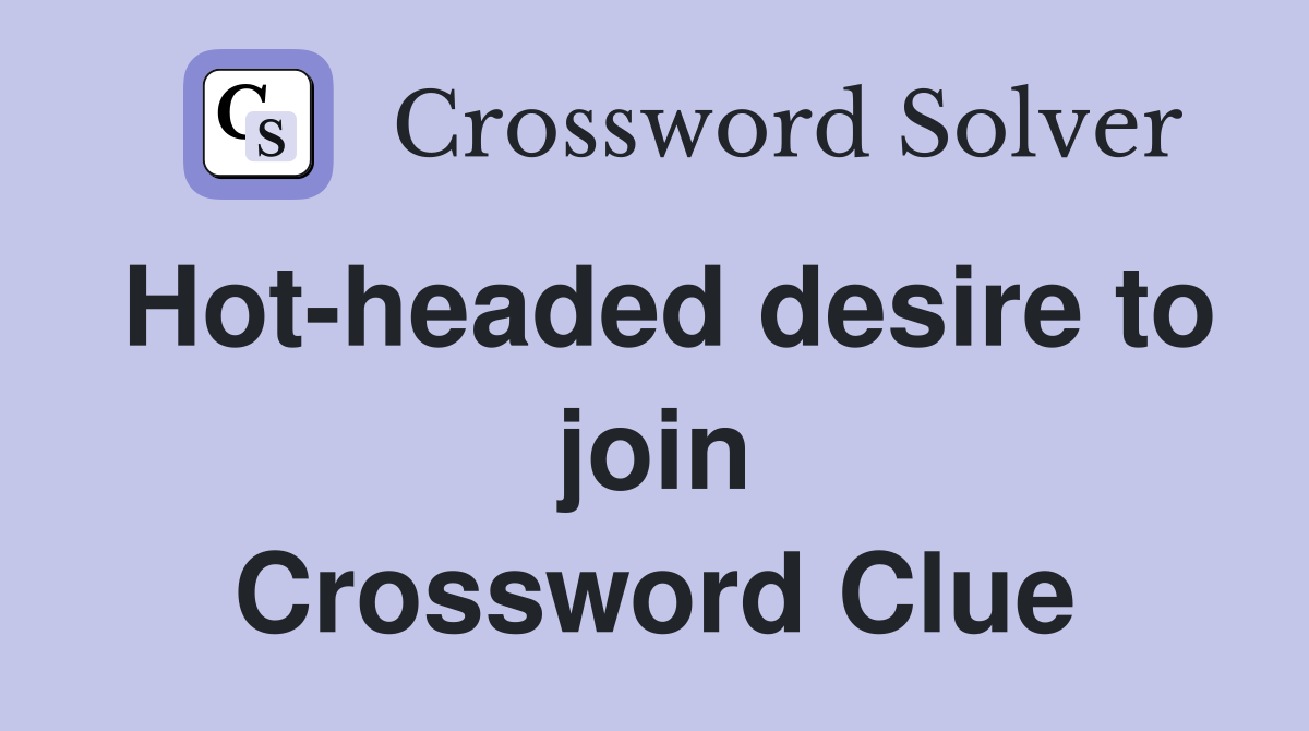 Hot-headed desire to join Crossword Clue