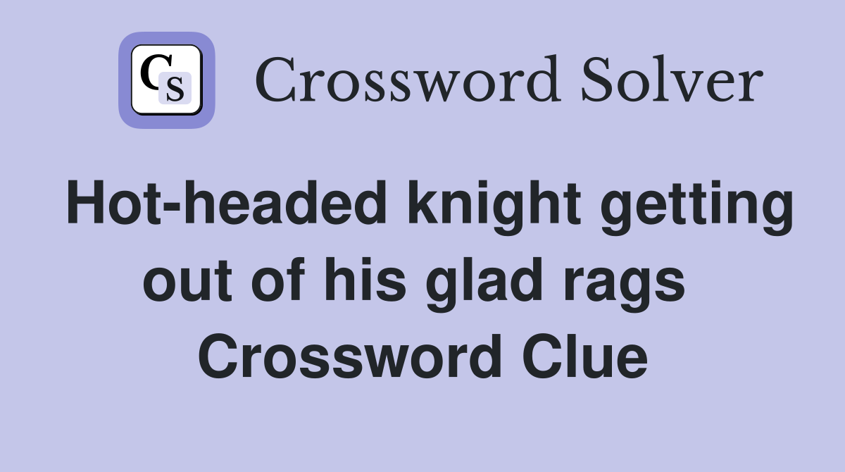Hot-headed knight getting out of his glad rags  Crossword Clue