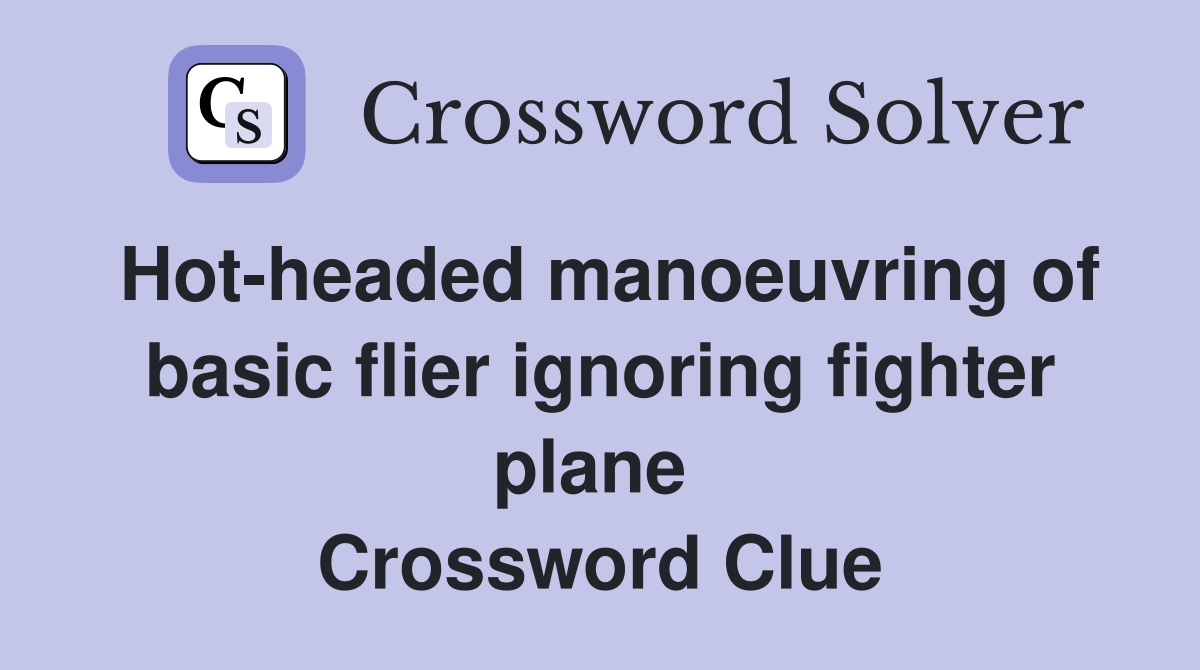Hot-headed manoeuvring of basic flier ignoring fighter plane  Crossword Clue