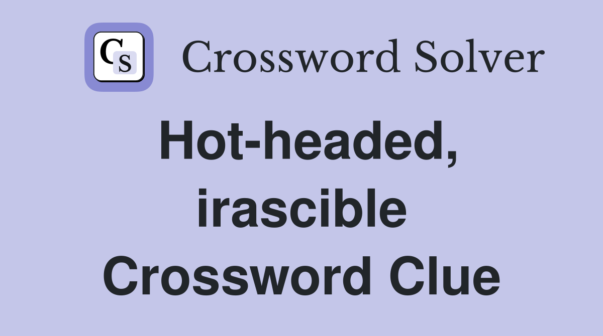 Hot-headed, irascible Crossword Clue