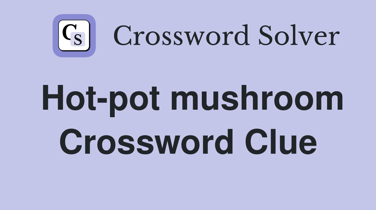Hot-pot mushroom Crossword Clue