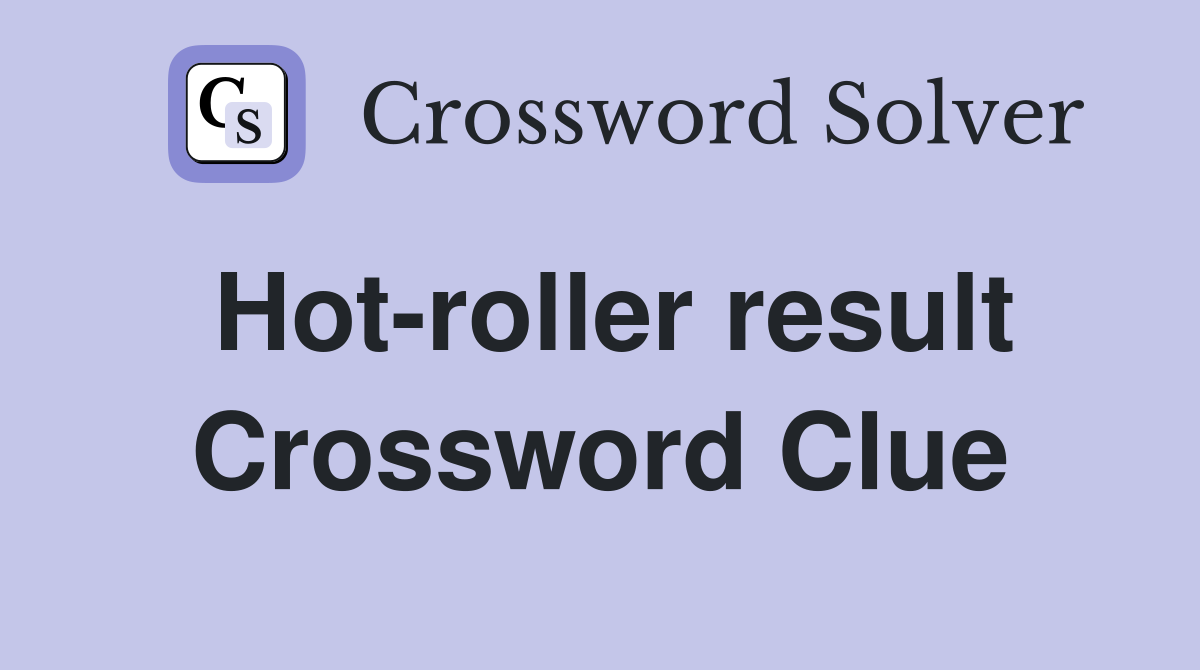 Hot-roller result Crossword Clue