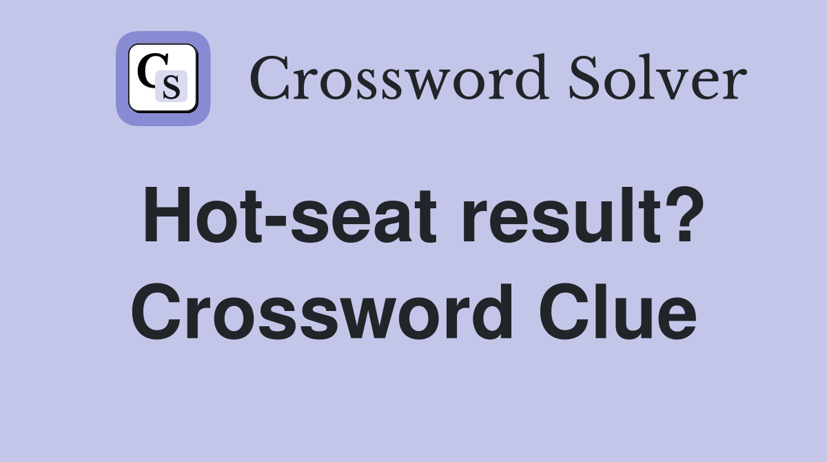 Hot-seat result? Crossword Clue